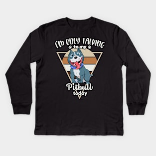 I'm only talking to my Pitbull Kids Long Sleeve T-Shirt